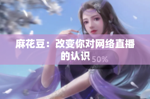 麻花豆：改变你对网络直播的认识