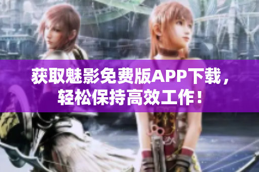 获取魅影免费版APP下载，轻松保持高效工作！