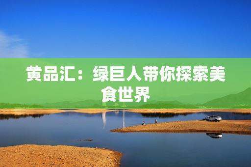 黄品汇：绿巨人带你探索美食世界