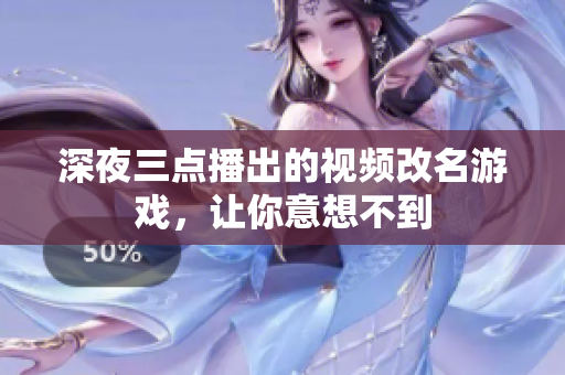 深夜三点播出的视频改名游戏，让你意想不到