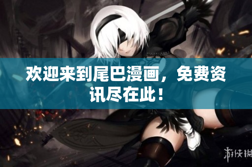 欢迎来到尾巴漫画，免费资讯尽在此！