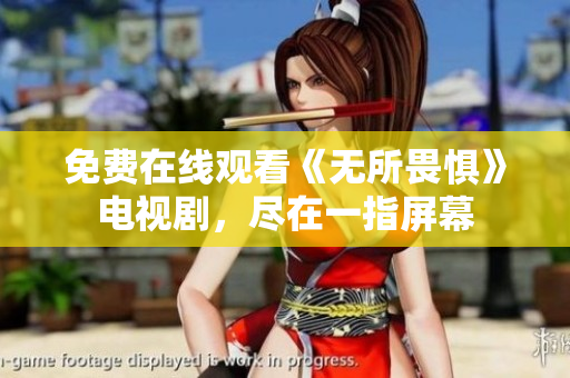免费在线观看《无所畏惧》电视剧，尽在一指屏幕