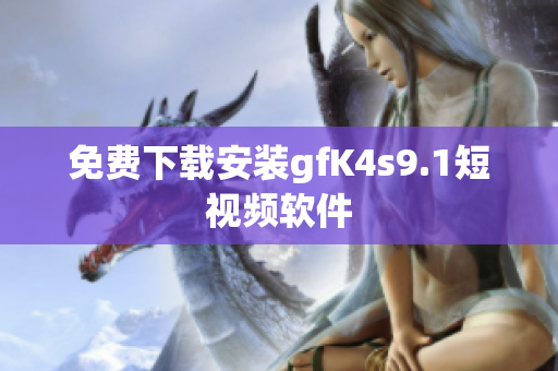 免费下载安装gfK4s9.1短视频软件