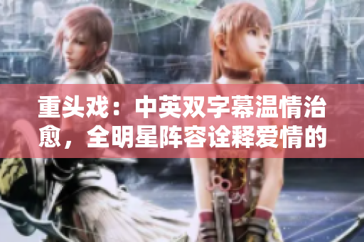 重头戏：中英双字幕温情治愈，全明星阵容诠释爱情的美好
