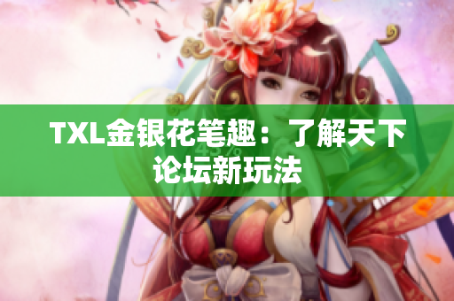 TXL金银花笔趣：了解天下论坛新玩法
