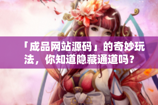 「成品网站源码」的奇妙玩法，你知道隐藏通道吗？