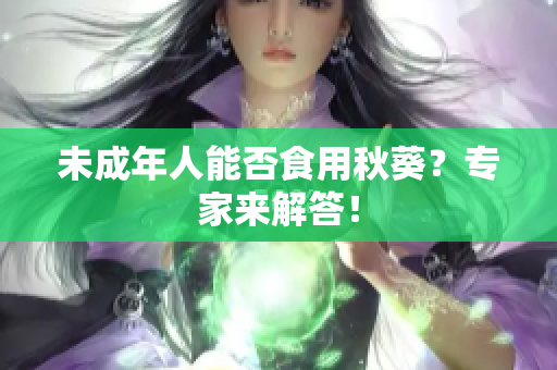 未成年人能否食用秋葵？专家来解答！