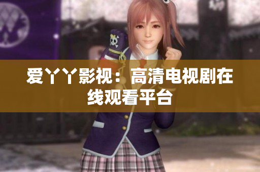 爱丫丫影视：高清电视剧在线观看平台