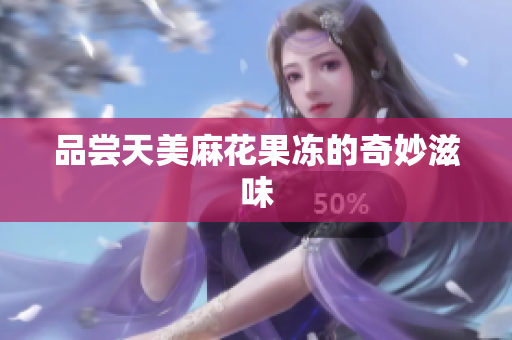 品尝天美麻花果冻的奇妙滋味