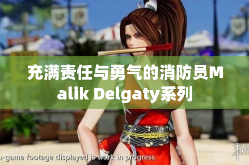 充满责任与勇气的消防员Malik Delgaty系列