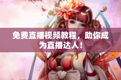 免费直播视频教程，助你成为直播达人！