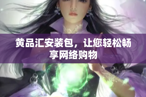 黄品汇安装包，让您轻松畅享网络购物