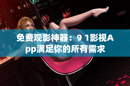 免费观影神器：9 1影视App满足你的所有需求