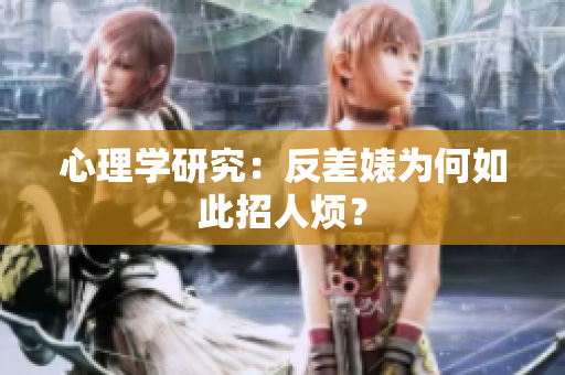 心理学研究：反差婊为何如此招人烦？