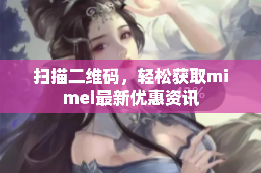 扫描二维码，轻松获取mimei最新优惠资讯