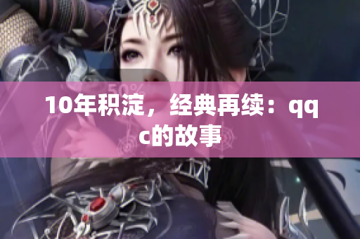 10年积淀，经典再续：qqc的故事
