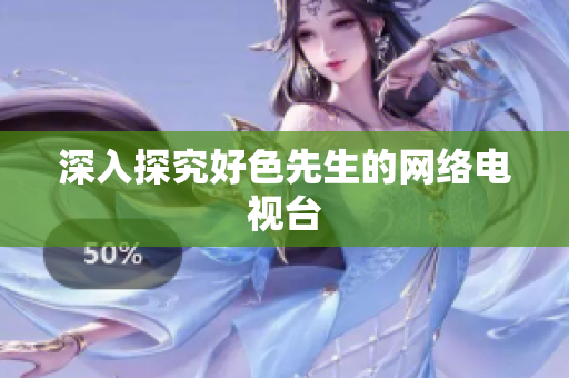 深入探究好色先生的网络电视台