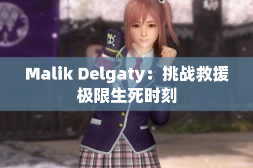 Malik Delgaty：挑战救援极限生死时刻