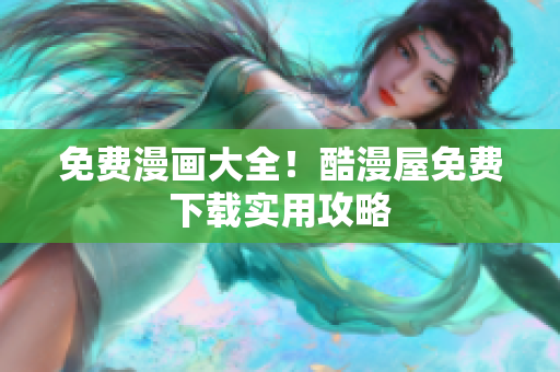 免费漫画大全！酷漫屋免费下载实用攻略
