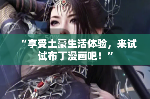 “享受土豪生活体验，来试试布丁漫画吧！”