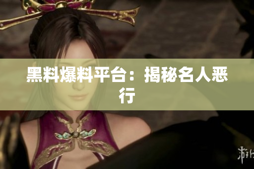 黑料爆料平台：揭秘名人恶行