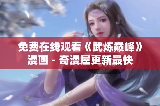 免费在线观看《武炼巅峰》漫画 - 奇漫屋更新最快