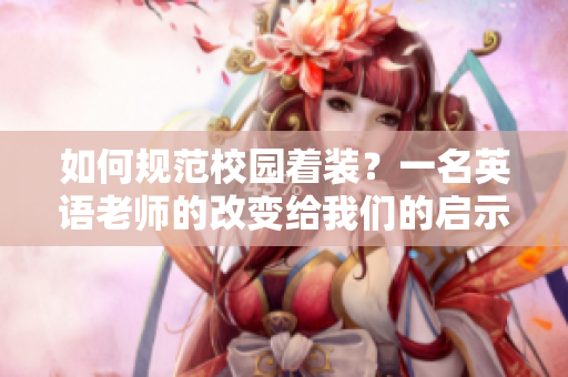 如何规范校园着装？一名英语老师的改变给我们的启示