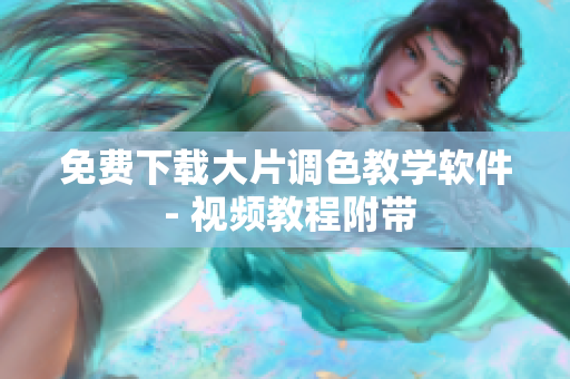免费下载大片调色教学软件 - 视频教程附带