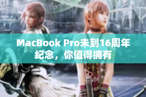 MacBook Pro未到16周年纪念，你值得拥有