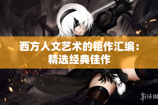 西方人文艺术的钜作汇编：精选经典佳作