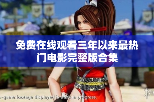 免费在线观看三年以来最热门电影完整版合集