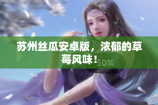 苏州丝瓜安卓版，浓郁的草莓风味！
