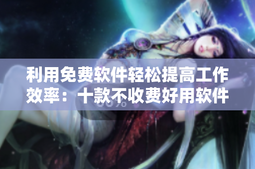 利用免费软件轻松提高工作效率：十款不收费好用软件