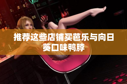 推荐这些店铺买芭乐与向日葵口味鸭脖
