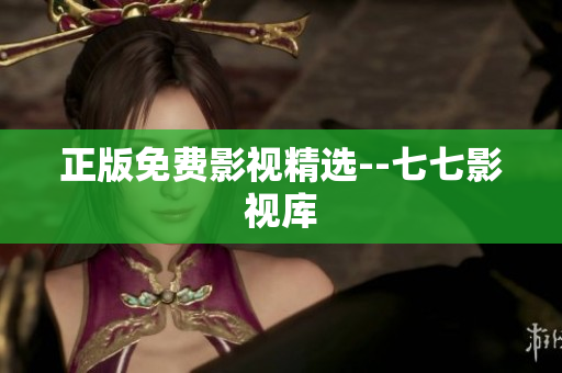 正版免费影视精选--七七影视库