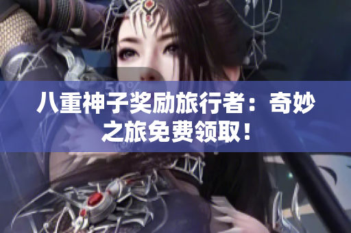 八重神子奖励旅行者：奇妙之旅免费领取！