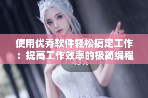 使用优秀软件轻松搞定工作：提高工作效率的极简编程软件推荐
