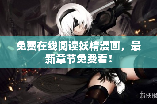 免费在线阅读妖精漫画，最新章节免费看！