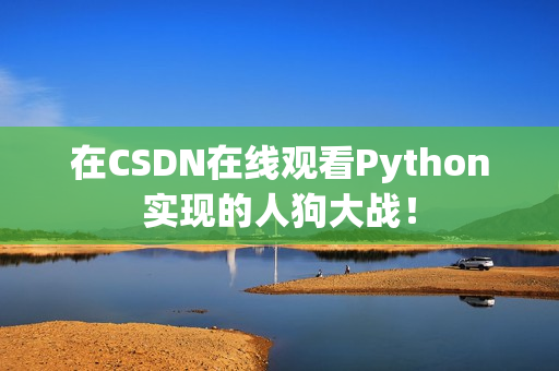 在CSDN在线观看Python实现的人狗大战！