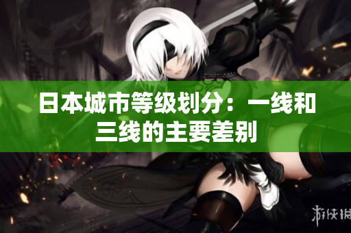 日本城市等级划分：一线和三线的主要差别
