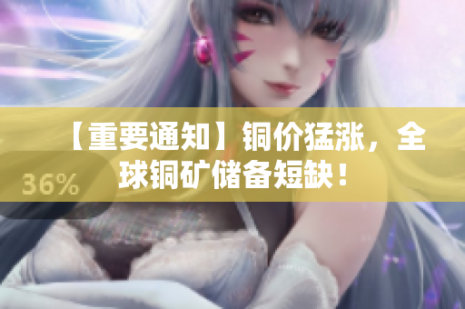 【重要通知】铜价猛涨，全球铜矿储备短缺！