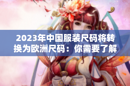2023年中国服装尺码将转换为欧洲尺码：你需要了解这些变化