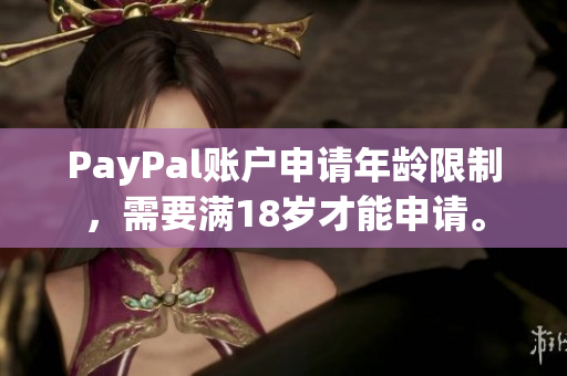 PayPal账户申请年龄限制，需要满18岁才能申请。
