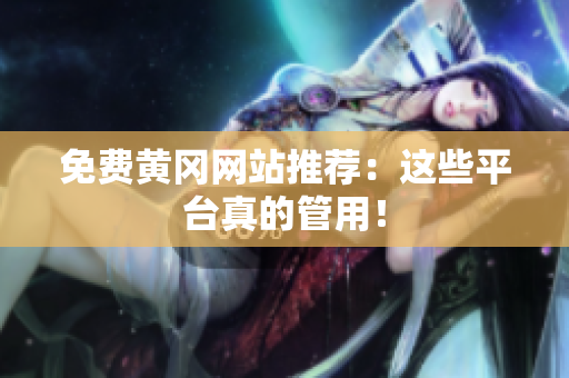 免费黄冈网站推荐：这些平台真的管用！