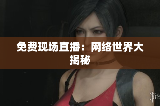 免费现场直播：网络世界大揭秘