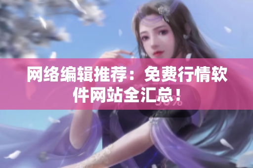 网络编辑推荐：免费行情软件网站全汇总！