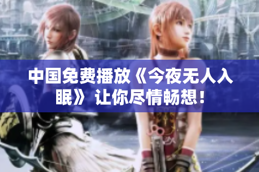 中国免费播放《今夜无人入眠》 让你尽情畅想！