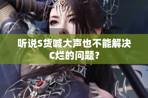听说S货喊大声也不能解决C烂的问题？