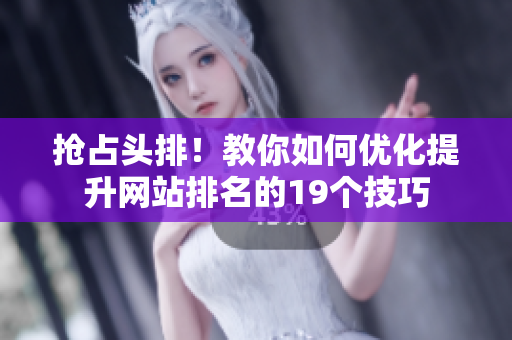 抢占头排！教你如何优化提升网站排名的19个技巧