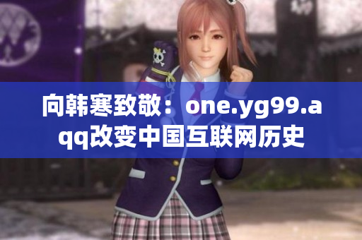 向韩寒致敬：one.yg99.aqq改变中国互联网历史